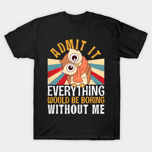 Admit It Everything Would Be Boring Without Me Retro Owl Tee T-Shirt by alcoshirts
